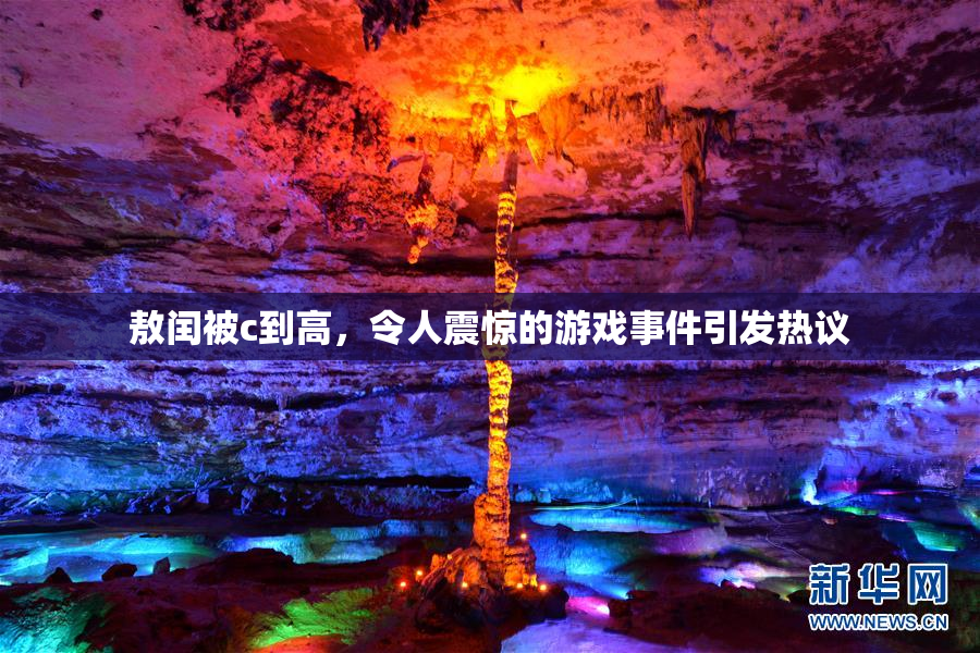 敖闰被c到高，令人震惊的游戏事件引发热议