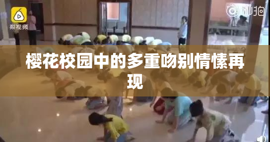樱花校园中的多重吻别情愫再现