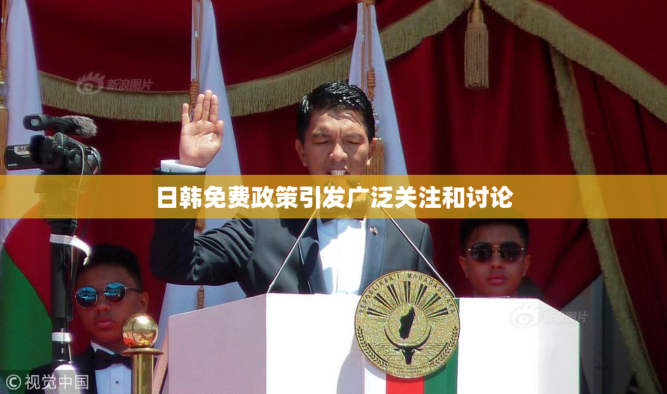 日韩免费政策引发广泛关注和讨论