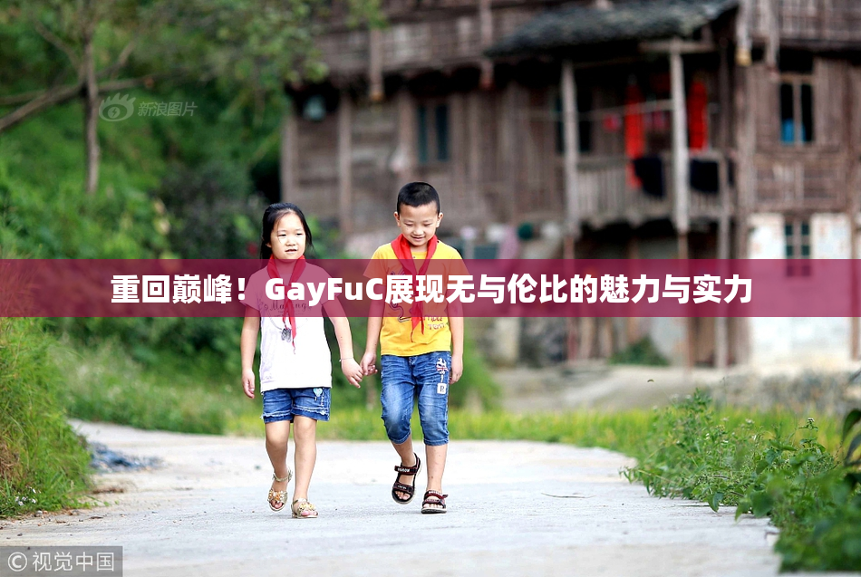 重回巅峰！GayFuC展现无与伦比的魅力与实力