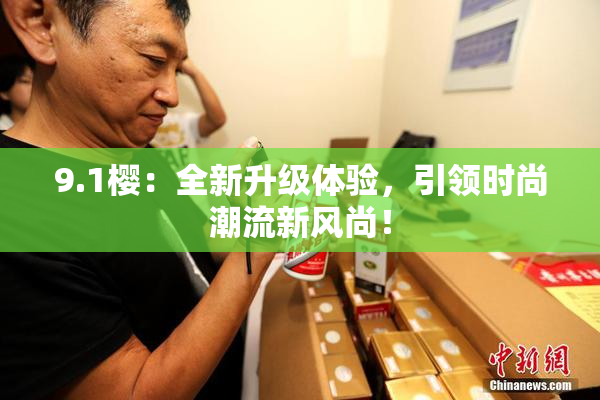9.1樱：全新升级体验，引领时尚潮流新风尚！