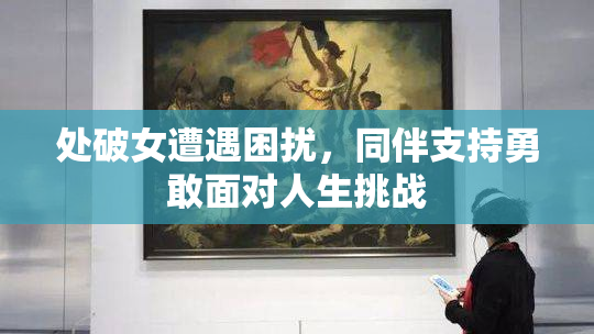 处破女遭遇困扰，同伴支持勇敢面对人生挑战