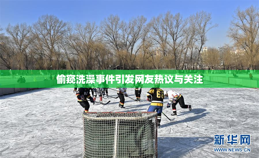 偷窥洗澡事件引发网友热议与关注