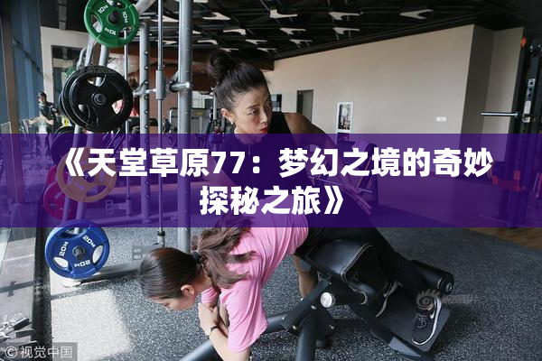 《天堂草原77：梦幻之境的奇妙探秘之旅》