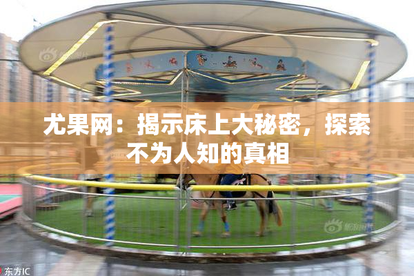 尤果网：揭示床上大秘密，探索不为人知的真相