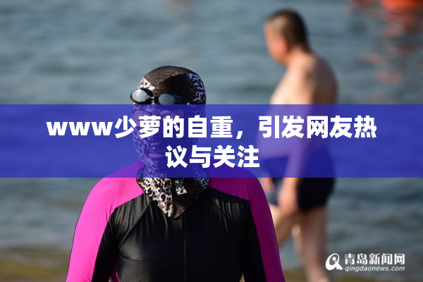 www少萝的自重，引发网友热议与关注