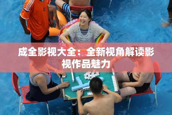 成全影视大全：全新视角解读影视作品魅力