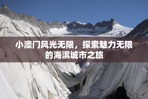 小澳门风光无限，探索魅力无限的海滨城市之旅