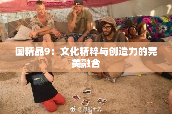 国精品9：文化精粹与创造力的完美融合