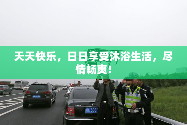 天天快乐，日日享受沐浴生活，尽情畅爽！