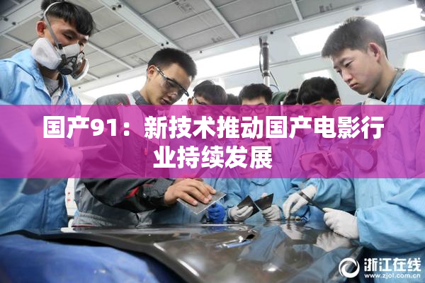 国产91：新技术推动国产电影行业持续发展