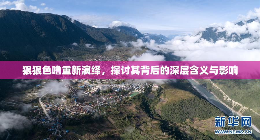 狠狠色噜重新演绎，探讨其背后的深层含义与影响
