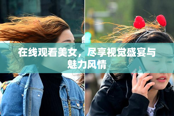 在线观看美女，尽享视觉盛宴与魅力风情