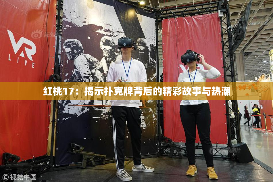 红桃17：揭示扑克牌背后的精彩故事与热潮
