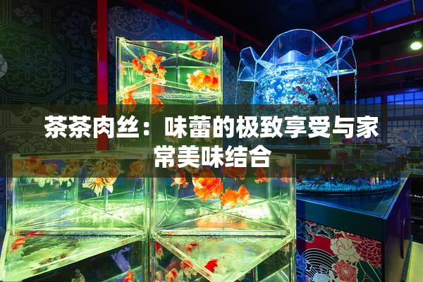 茶茶肉丝：味蕾的极致享受与家常美味结合