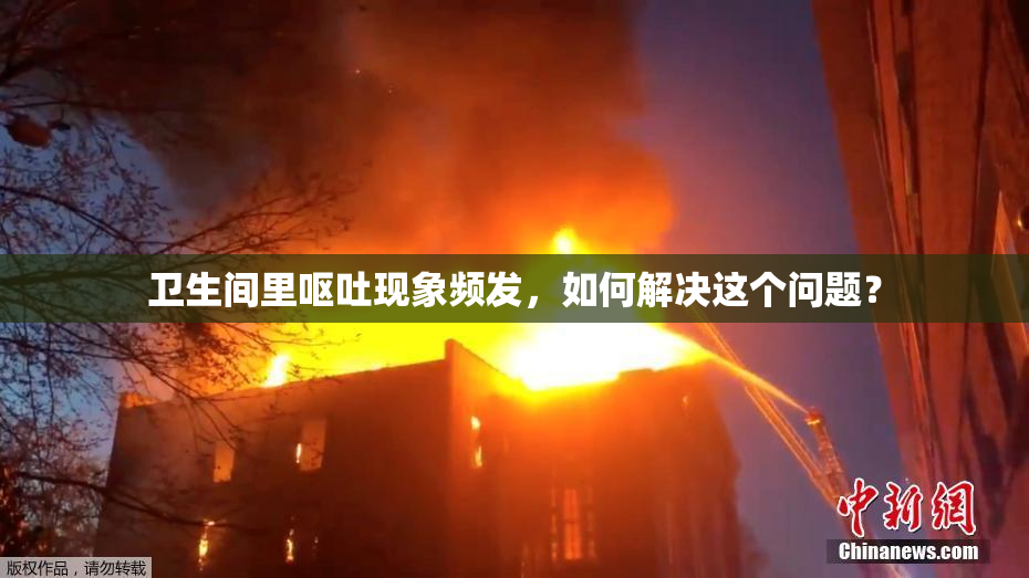 卫生间里呕吐现象频发，如何解决这个问题？