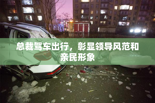 总裁驾车出行，彰显领导风范和亲民形象