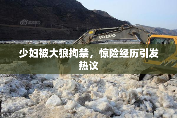 少妇被大狼拘禁，惊险经历引发热议