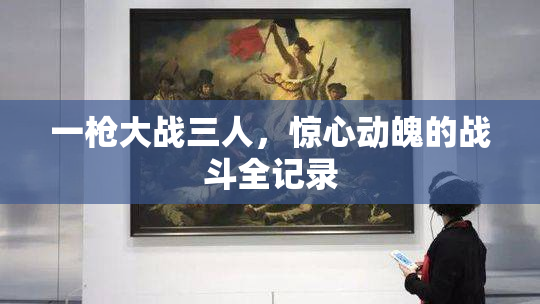 一枪大战三人，惊心动魄的战斗全记录