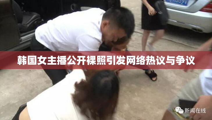 韩国女主播公开裸照引发网络热议与争议