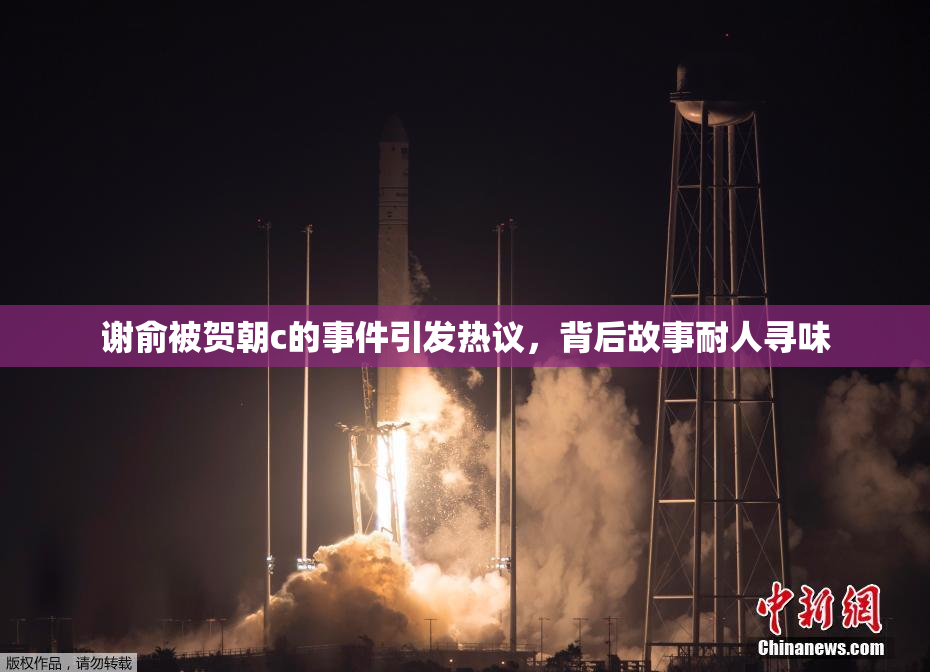 谢俞被贺朝c的事件引发热议，背后故事耐人寻味