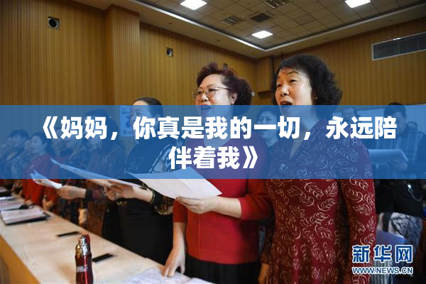 《妈妈，你真是我的一切，永远陪伴着我》
