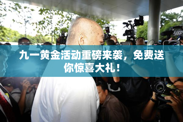 九一黄金活动重磅来袭，免费送你惊喜大礼！