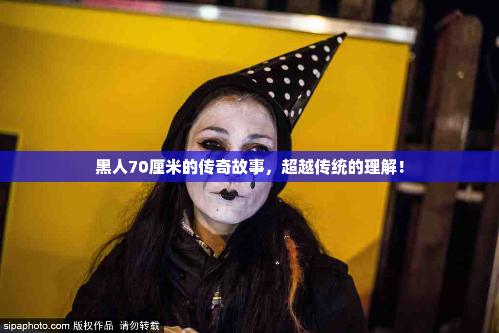 黑人70厘米的传奇故事，超越传统的理解！