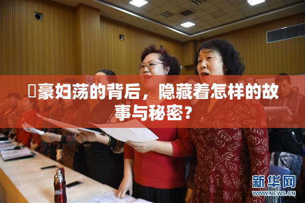 巜豪妇荡的背后，隐藏着怎样的故事与秘密？