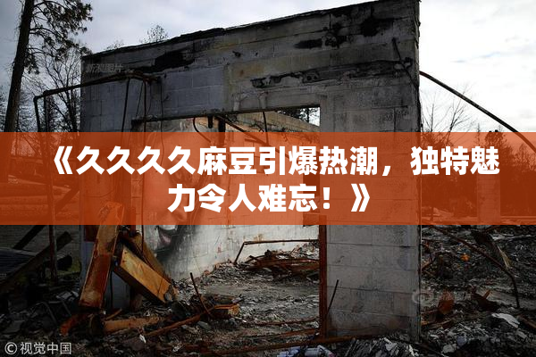 《久久久久麻豆引爆热潮，独特魅力令人难忘！》