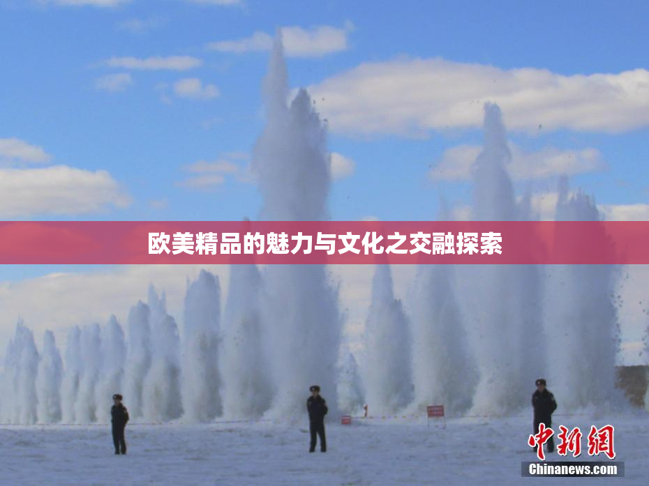 欧美精品的魅力与文化之交融探索