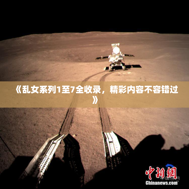《乱女系列1至7全收录，精彩内容不容错过》