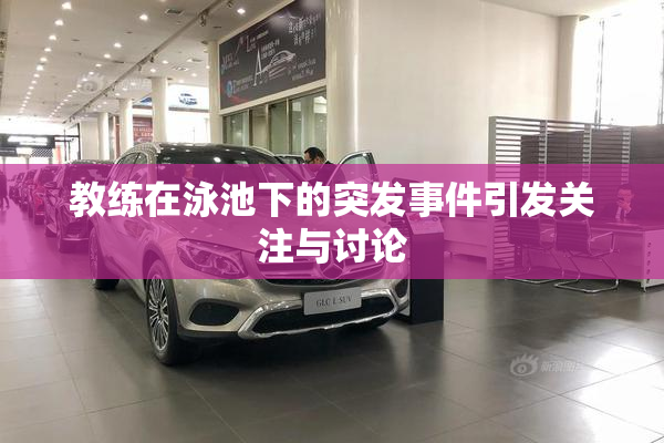 教练在泳池下的突发事件引发关注与讨论