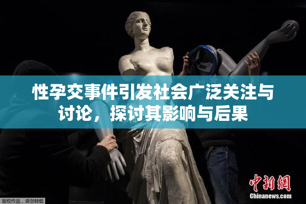 性孕交事件引发社会广泛关注与讨论，探讨其影响与后果