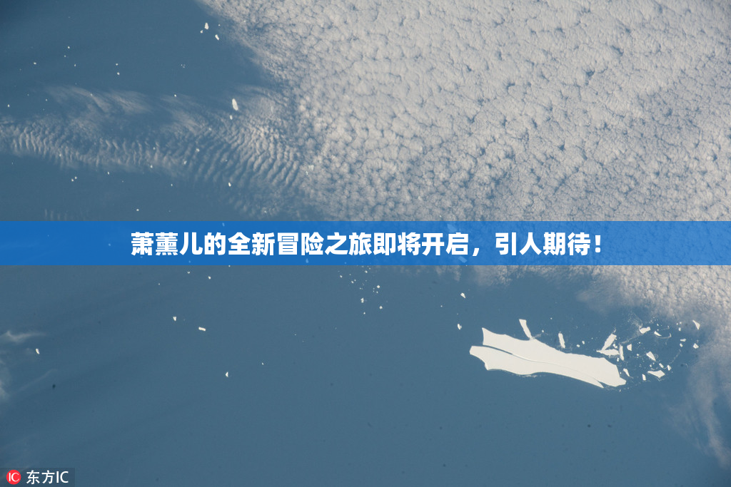 萧薰儿的全新冒险之旅即将开启，引人期待！