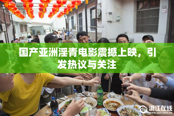 国产亚洲淫青电影震撼上映，引发热议与关注