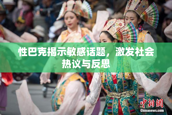 性巴克揭示敏感话题，激发社会热议与反思