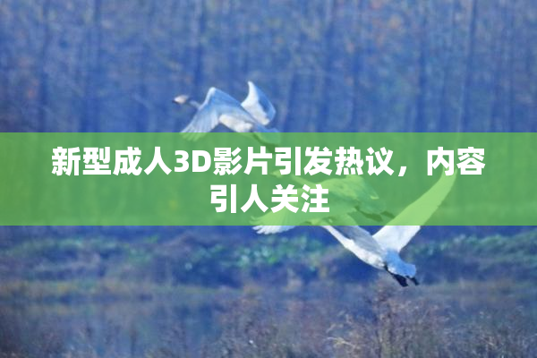 新型成人3D影片引发热议，内容引人关注