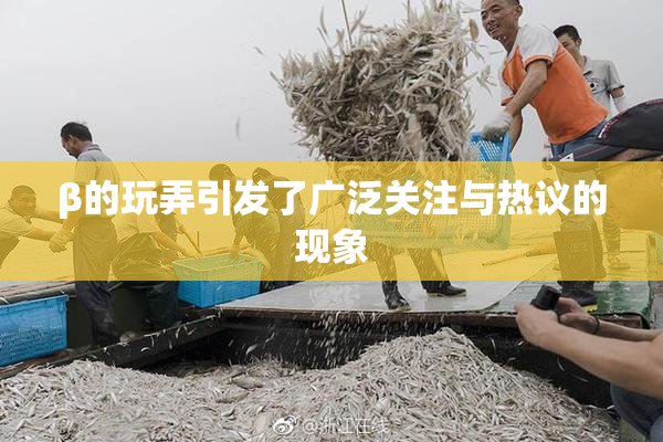 β的玩弄引发了广泛关注与热议的现象