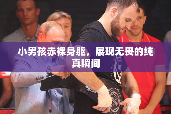 小男孩赤裸身躯，展现无畏的纯真瞬间
