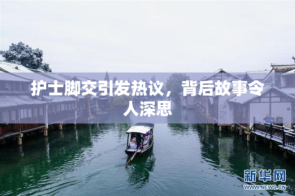 护士脚交引发热议，背后故事令人深思