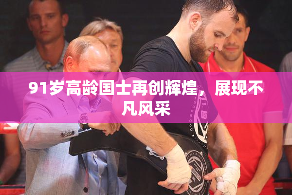 91岁高龄国士再创辉煌，展现不凡风采