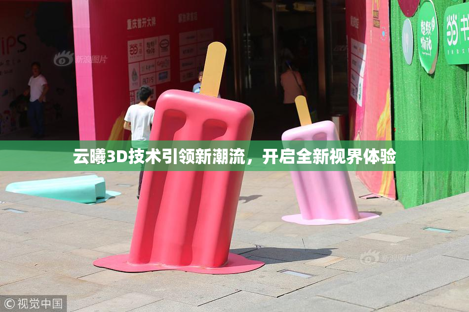 云曦3D技术引领新潮流，开启全新视界体验