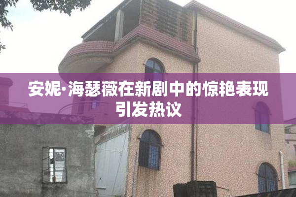 安妮·海瑟薇在新剧中的惊艳表现引发热议