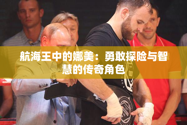 航海王中的娜美：勇敢探险与智慧的传奇角色