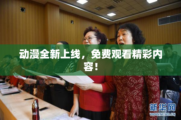 动漫全新上线，免费观看精彩内容！