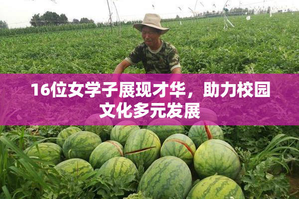 16位女学子展现才华，助力校园文化多元发展