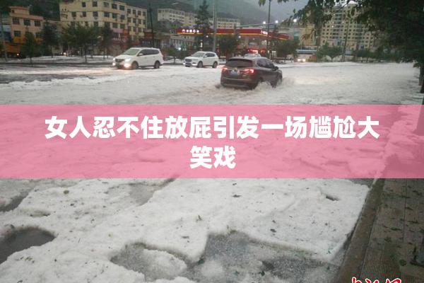 女人忍不住放屁引发一场尴尬大笑戏