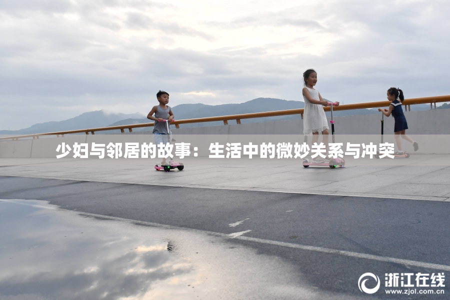 少妇与邻居的故事：生活中的微妙关系与冲突