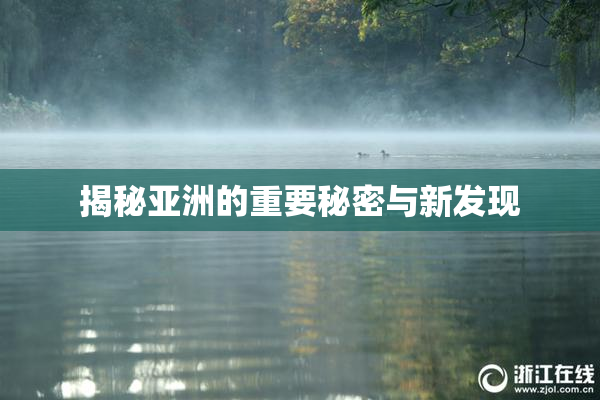 揭秘亚洲的重要秘密与新发现